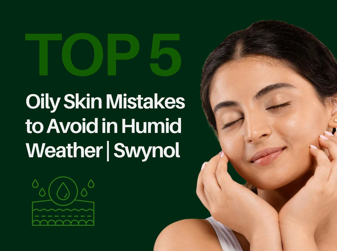 Top 5 Oily Skin Mistakes to Avoid in Humid Weather | Swynol